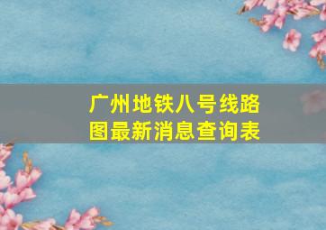 广州地铁八号线路图最新消息查询表