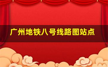 广州地铁八号线路图站点