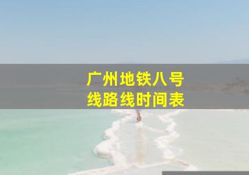 广州地铁八号线路线时间表