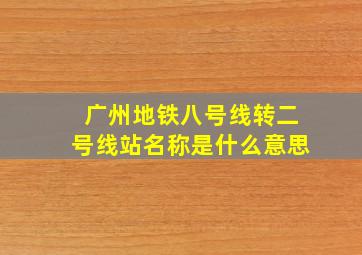 广州地铁八号线转二号线站名称是什么意思