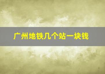 广州地铁几个站一块钱