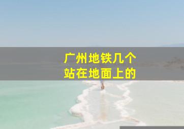 广州地铁几个站在地面上的