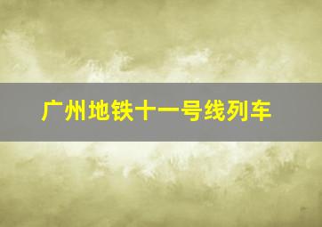 广州地铁十一号线列车