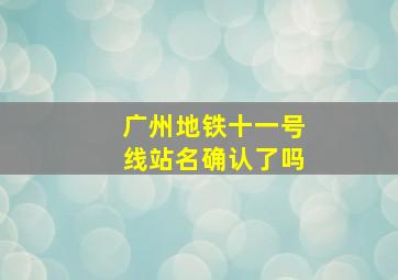 广州地铁十一号线站名确认了吗