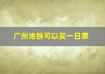 广州地铁可以买一日票