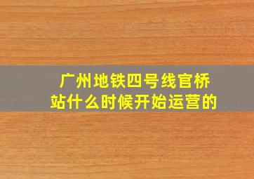 广州地铁四号线官桥站什么时候开始运营的