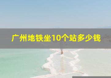 广州地铁坐10个站多少钱