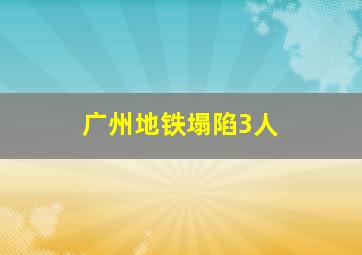 广州地铁塌陷3人