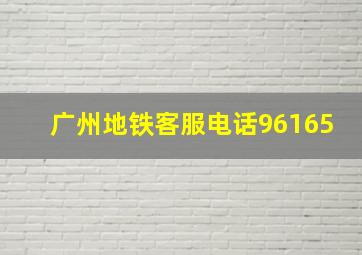 广州地铁客服电话96165