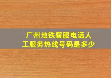 广州地铁客服电话人工服务热线号码是多少