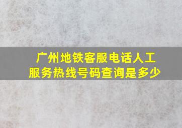 广州地铁客服电话人工服务热线号码查询是多少