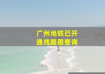 广州地铁已开通线路图查询