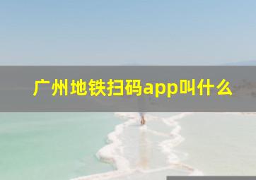 广州地铁扫码app叫什么