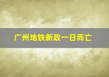 广州地铁新政一日而亡