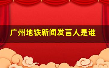 广州地铁新闻发言人是谁