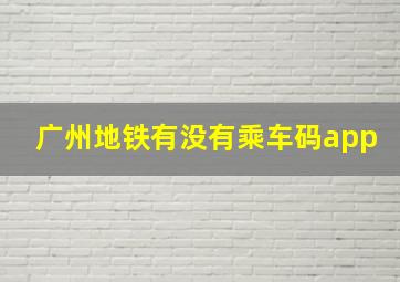 广州地铁有没有乘车码app