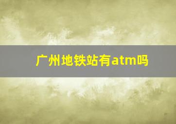 广州地铁站有atm吗