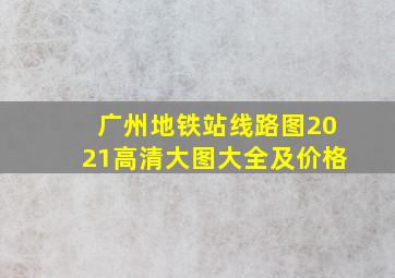 广州地铁站线路图2021高清大图大全及价格