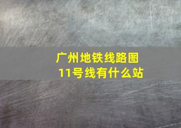 广州地铁线路图11号线有什么站