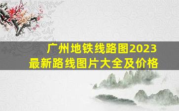 广州地铁线路图2023最新路线图片大全及价格