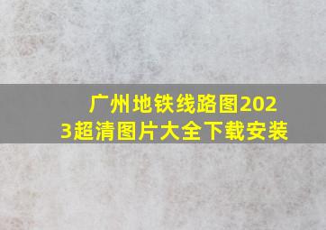 广州地铁线路图2023超清图片大全下载安装