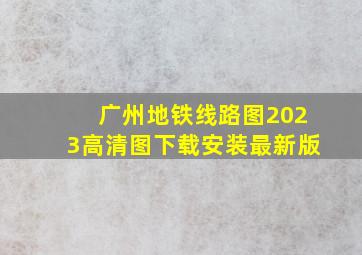 广州地铁线路图2023高清图下载安装最新版