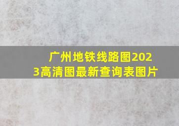 广州地铁线路图2023高清图最新查询表图片