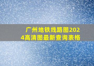 广州地铁线路图2024高清图最新查询表格