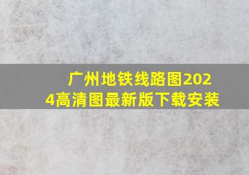 广州地铁线路图2024高清图最新版下载安装