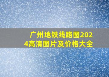 广州地铁线路图2024高清图片及价格大全