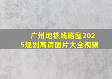 广州地铁线路图2025规划高清图片大全视频