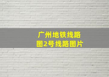 广州地铁线路图2号线路图片