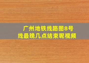 广州地铁线路图8号线最晚几点结束呢视频