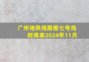 广州地铁线路图七号线时间表2024年11月