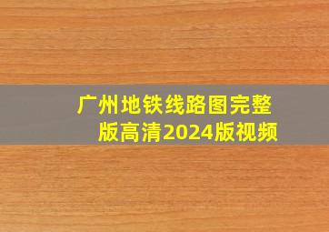 广州地铁线路图完整版高清2024版视频