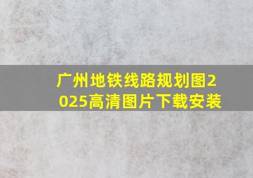 广州地铁线路规划图2025高清图片下载安装