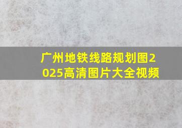 广州地铁线路规划图2025高清图片大全视频