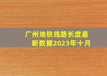 广州地铁线路长度最新数据2023年十月