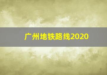 广州地铁路线2020