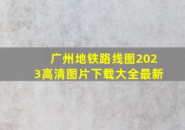 广州地铁路线图2023高清图片下载大全最新