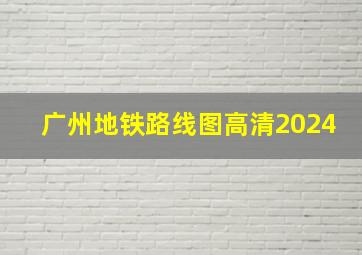 广州地铁路线图高清2024