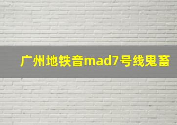 广州地铁音mad7号线鬼畜