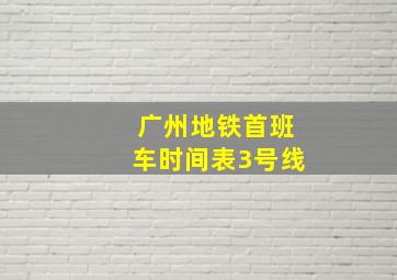 广州地铁首班车时间表3号线