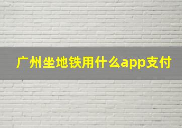 广州坐地铁用什么app支付