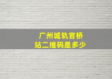 广州城轨官桥站二维码是多少