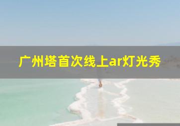 广州塔首次线上ar灯光秀