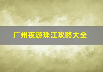 广州夜游珠江攻略大全