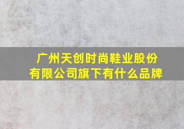 广州天创时尚鞋业股份有限公司旗下有什么品牌