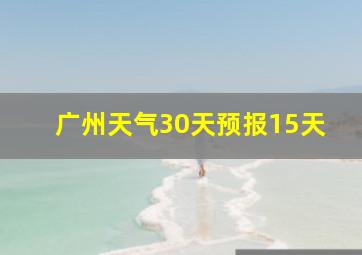 广州天气30天预报15天