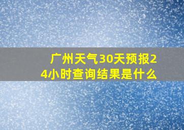 广州天气30天预报24小时查询结果是什么